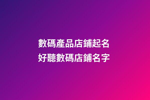 數碼產品店鋪起名 好聽數碼店鋪名字